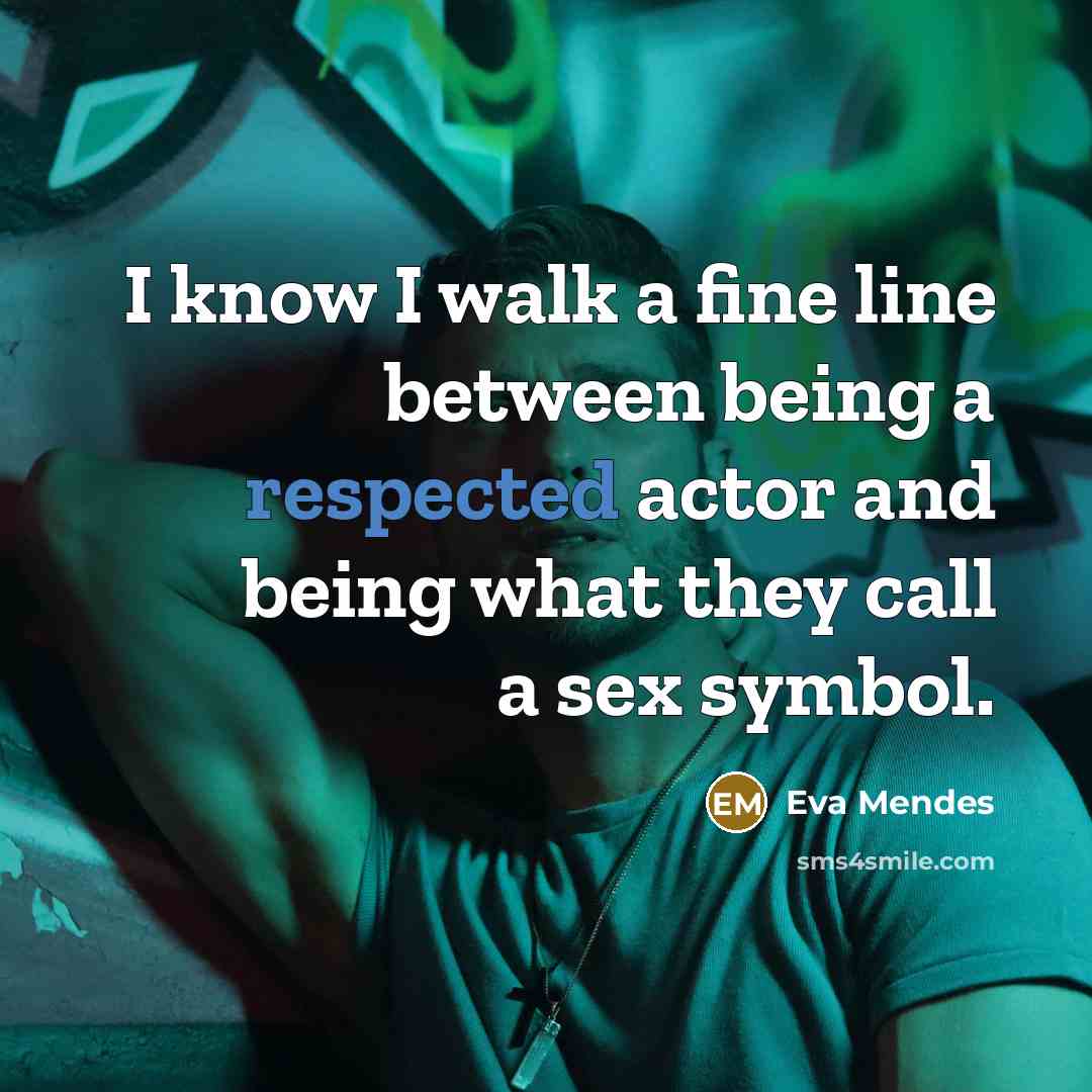 “I know I walk a fine line between being a respected actor and being what they call a sex symbol.” quote by Eva Mendes