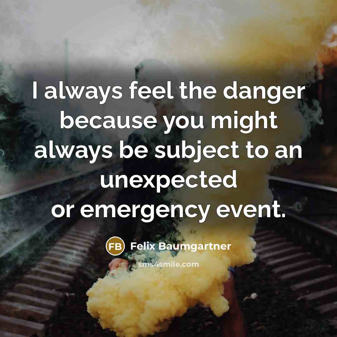 “I always feel the danger because you might always be…” quote by Felix Baumgartner