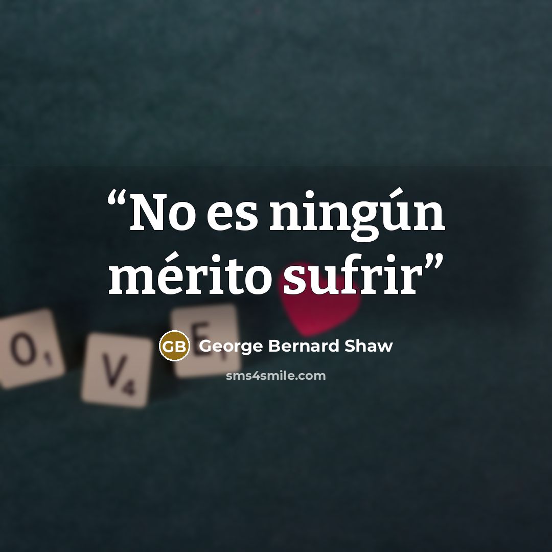“No es ningún mérito sufrir” quote by George Bernard Shaw