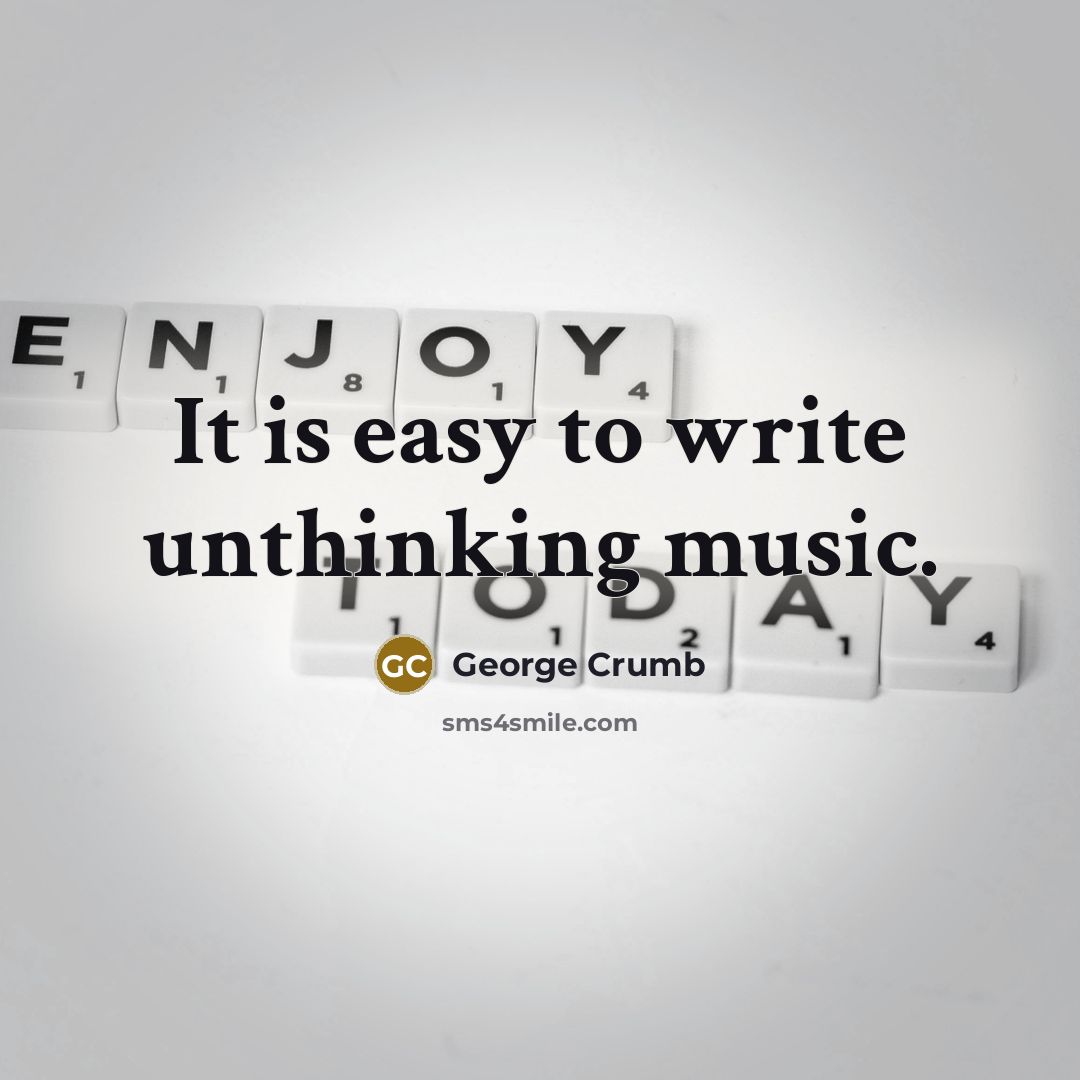“It is easy to write unthinking music.…” quote by George Crumb