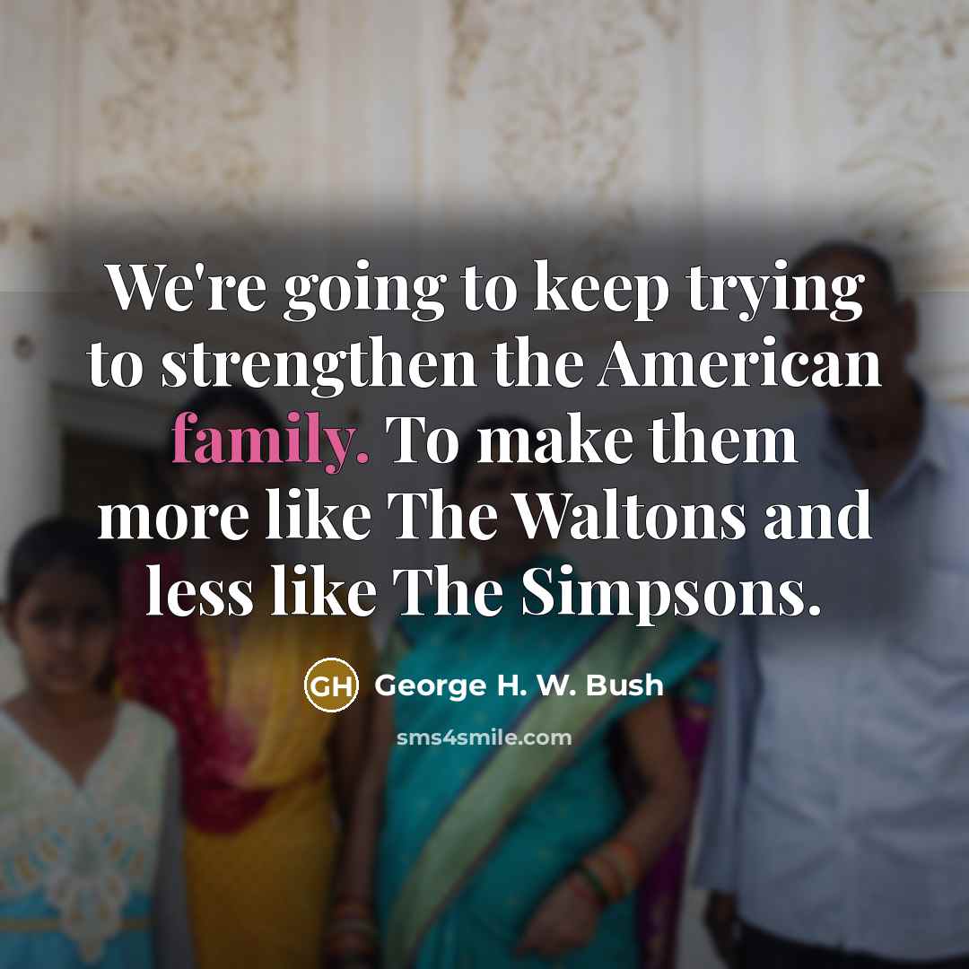 “We're going to keep trying to strengthen the American family.…” quote by George H. W. Bush