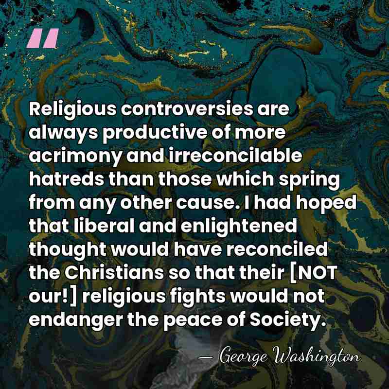 Religious controversies are always productive of more acrimony and irreconcilable hatreds than&hellip; - George Washington