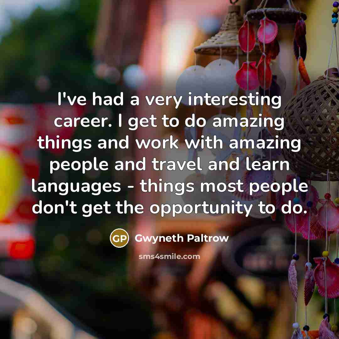 “I've had a very interesting career. I get to do…” quote by Gwyneth Paltrow