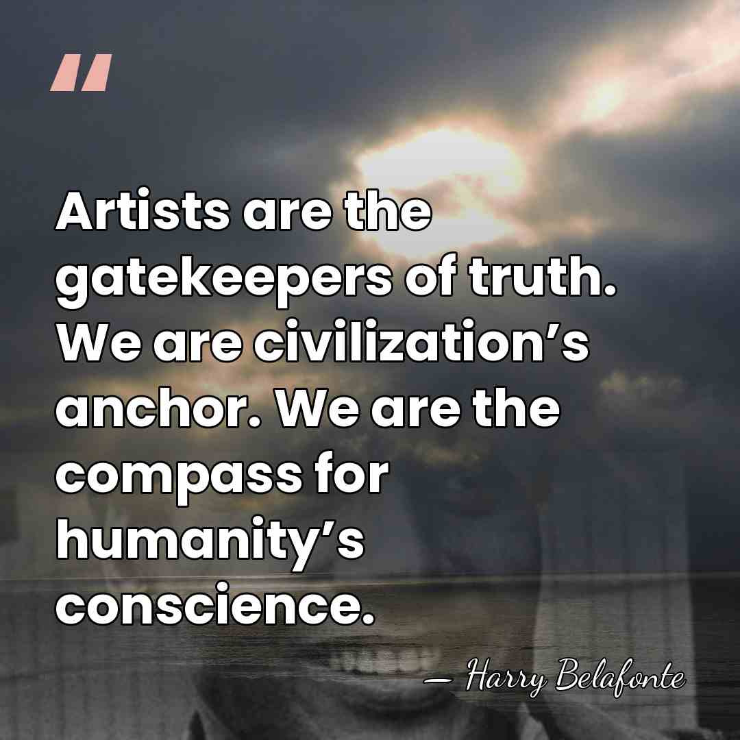 Artists are the gatekeepers of truth. We are civilization’s anchor. We are&hellip; - Harry Belafonte
