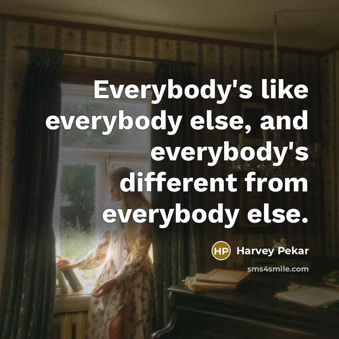 “Everybody's like everybody else, and everybody's different from everybody else.…” quote by Harvey Pekar