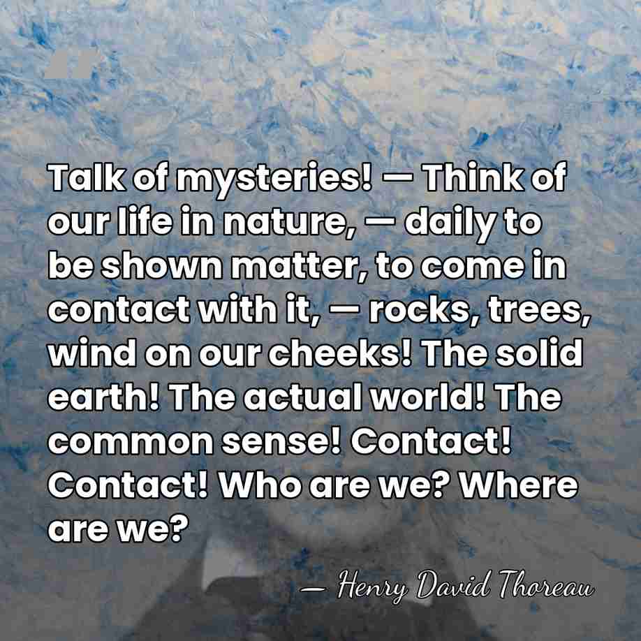 Talk of mysteries! — Think of our life in nature, — daily&hellip; - Henry David Thoreau