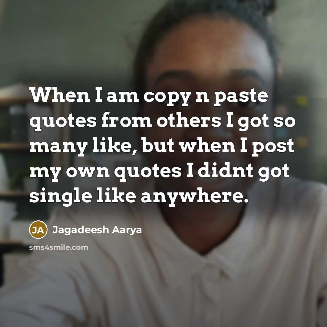 “When I am copy n paste quotes from others I got so many like, but when I post my own quotes I didnt got single like anywhere.” quote by Jagadeesh Aarya