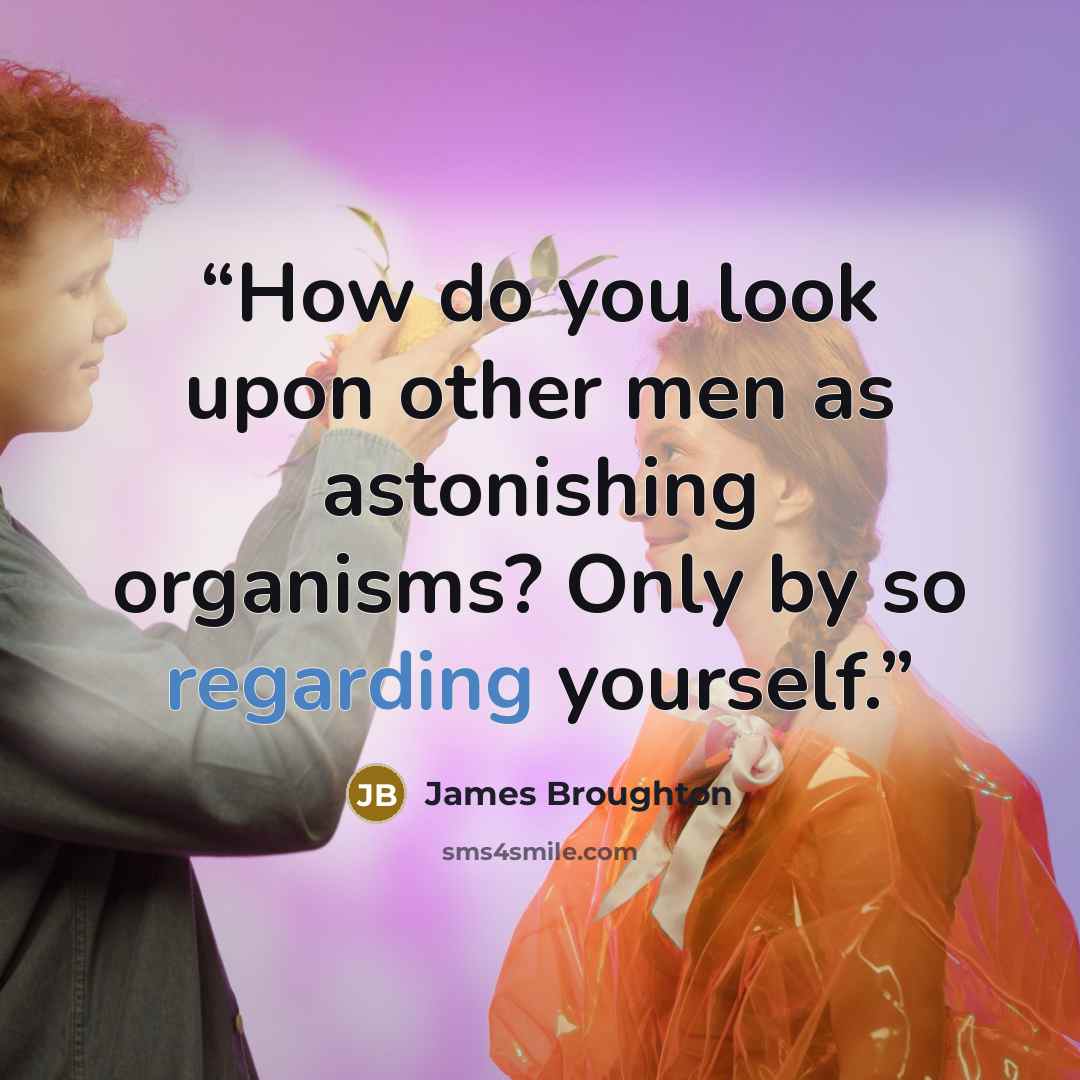 “How do you look upon other men as astonishing organisms? Only by so regarding yourself.” quote by James Broughton