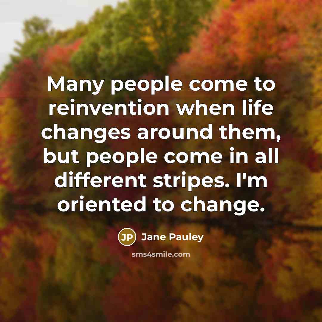 “Many people come to reinvention when life changes around them,…” quote by Jane Pauley