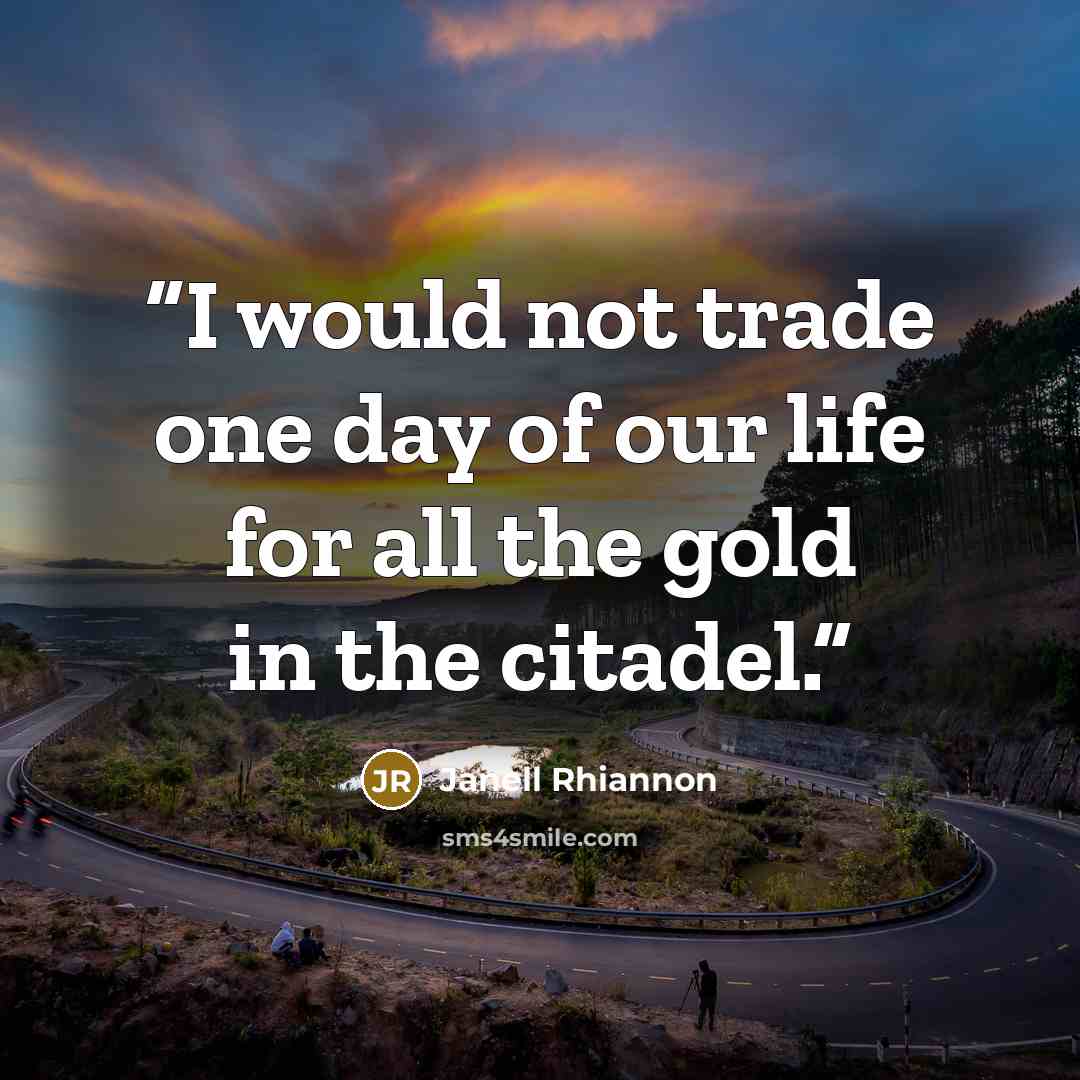 “I would not trade one day of our life for all the gold in the citadel.” quote by Janell Rhiannon