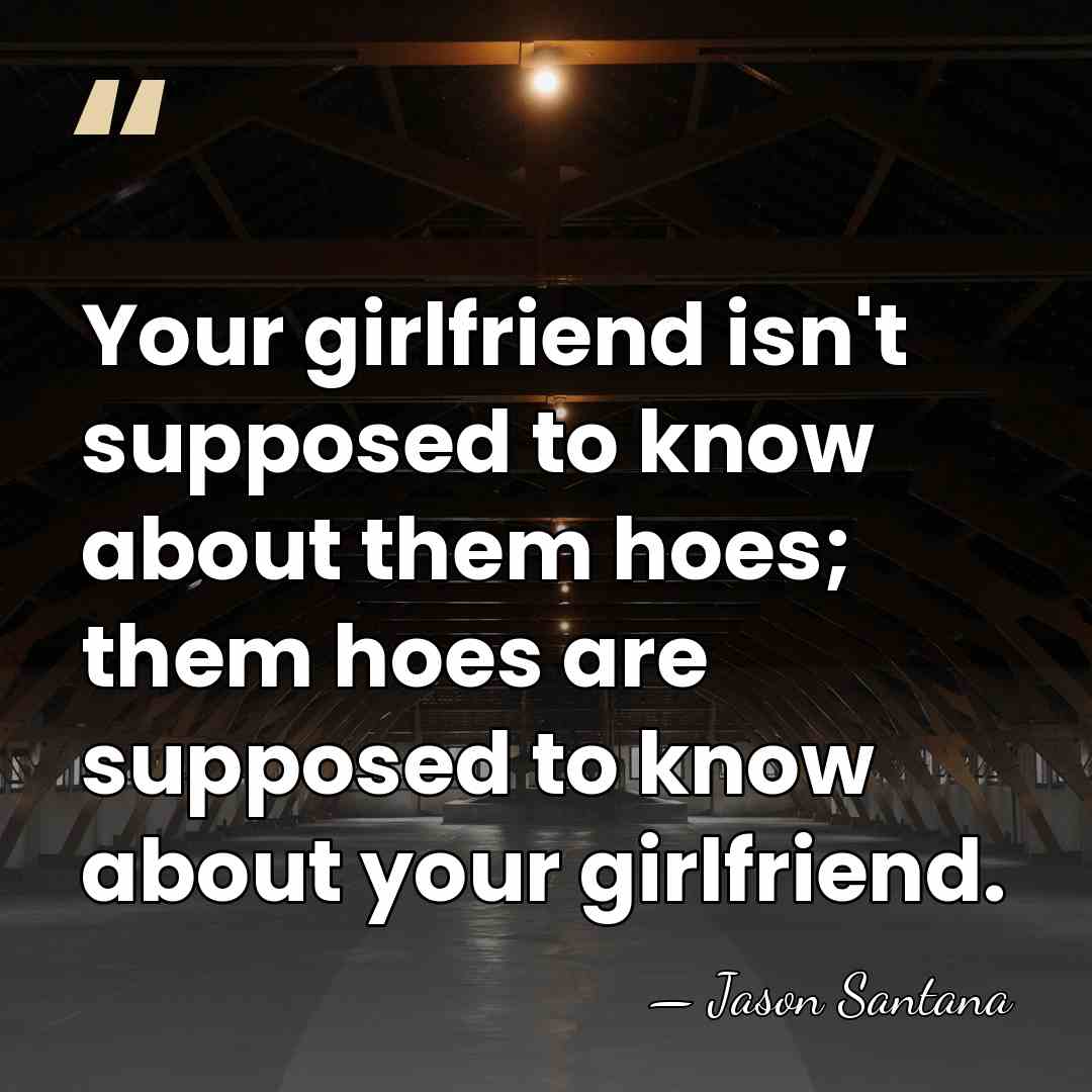 Your girlfriend isn't supposed to know about them hoes; them hoes are&hellip; - Jason Santana