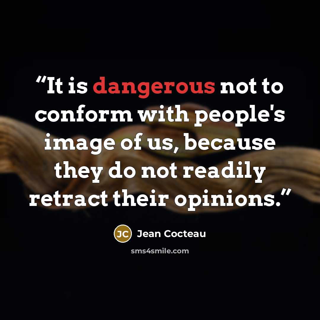 “It is dangerous not to conform with people's image of us, because they do not readily retract their opinions.” quote by Jean Cocteau