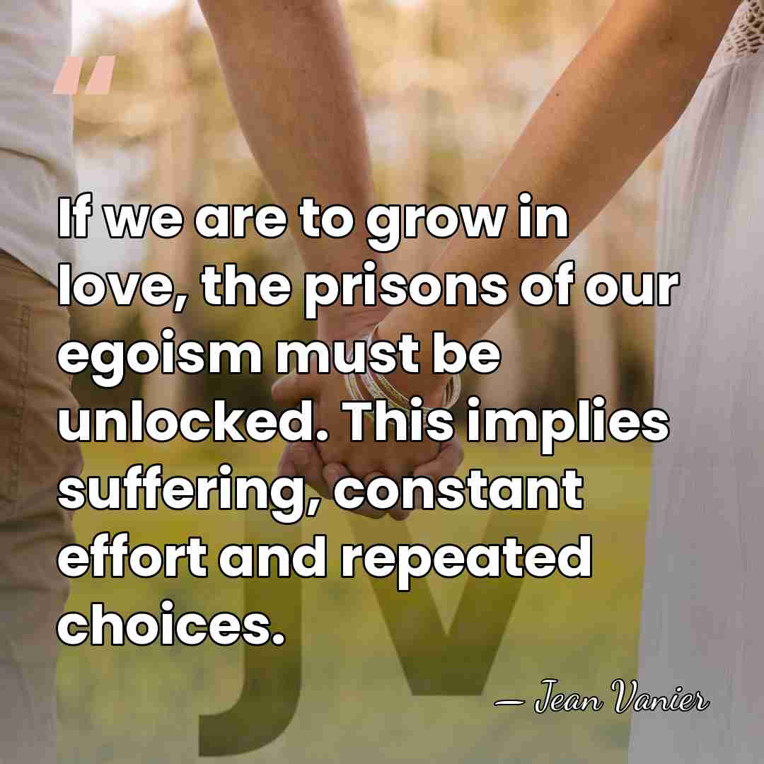 If we are to grow in love, the prisons of our egoism&hellip; - Jean Vanier