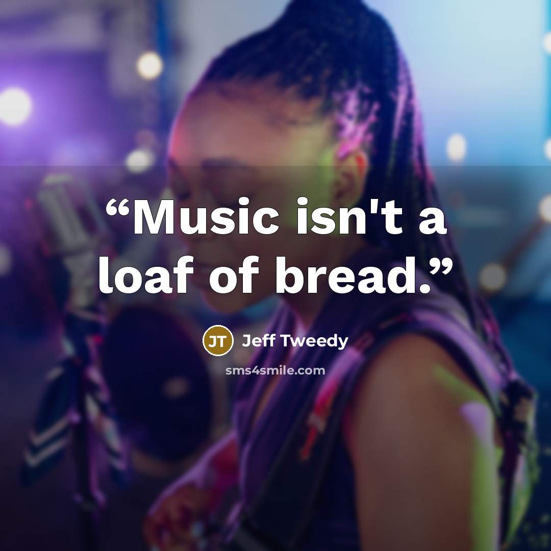 “Music isn't a loaf of bread.” quote by Jeff Tweedy