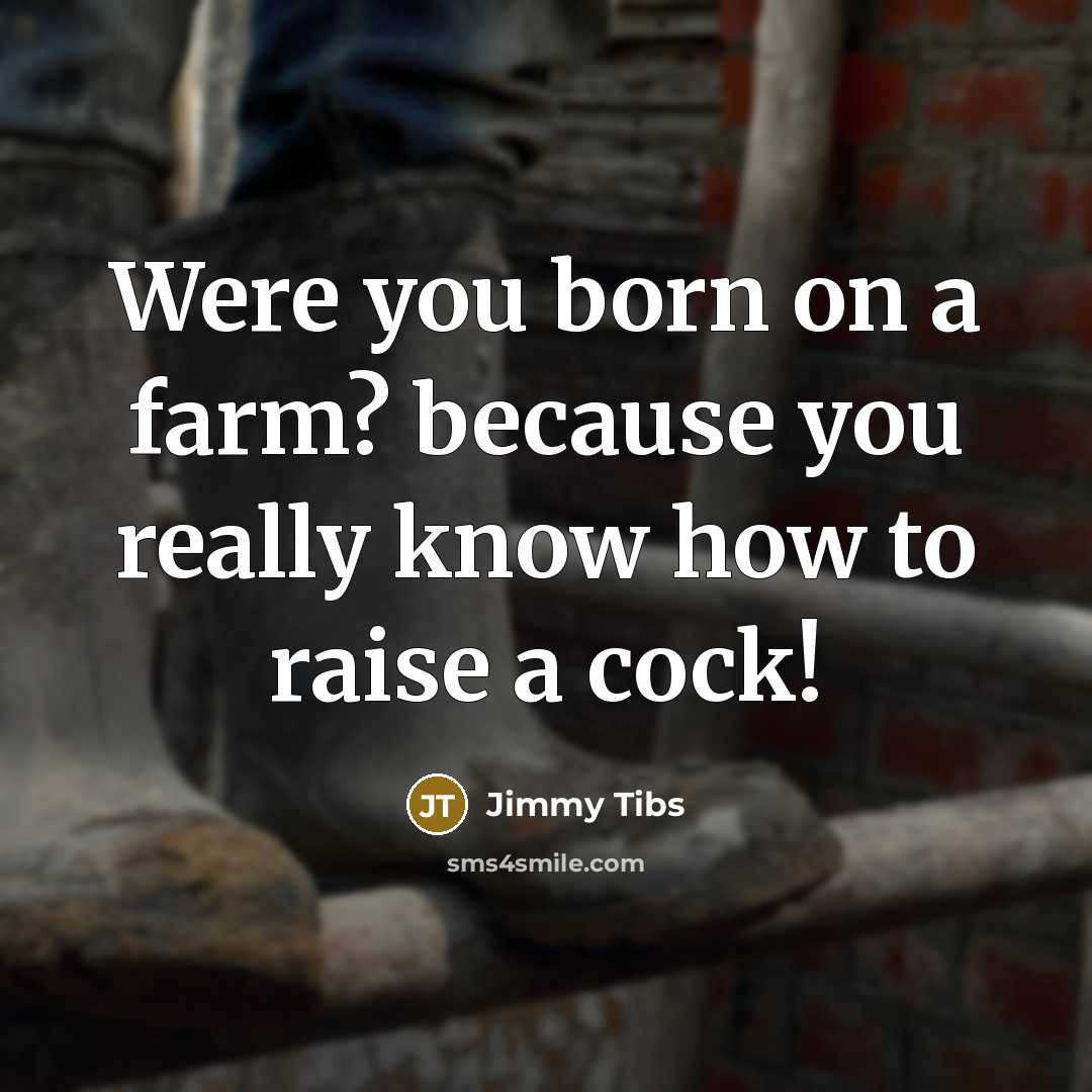 “Were you born on a farm? because you really know…” quote by Jimmy Tibs