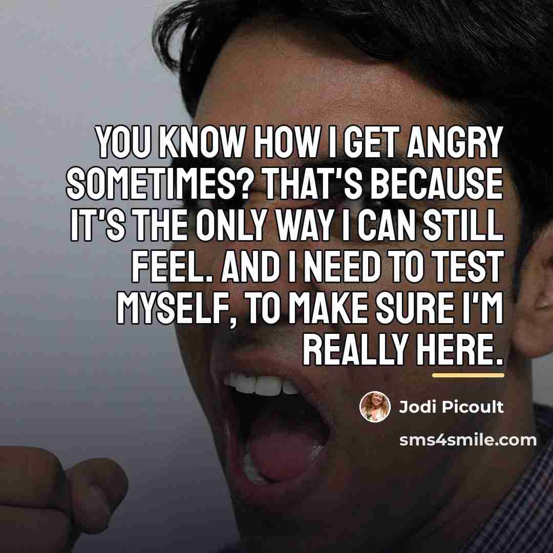“You know how I get angry sometimes? That's because it's…” quote by Jodi Picoult