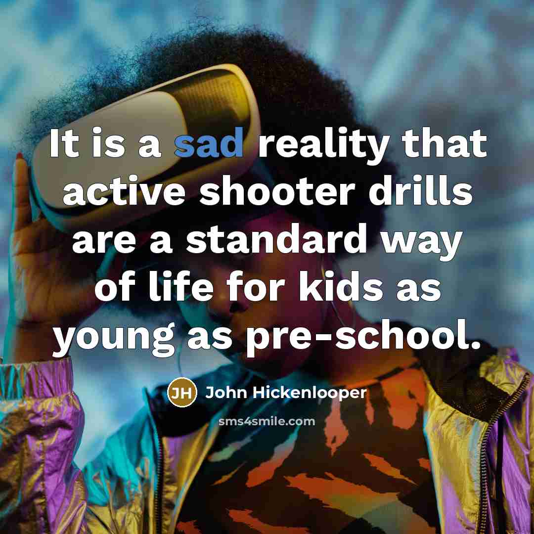 “It is a sad reality that active shooter drills are a standard way of life for kids as young as pre-school.” quote by John Hickenlooper