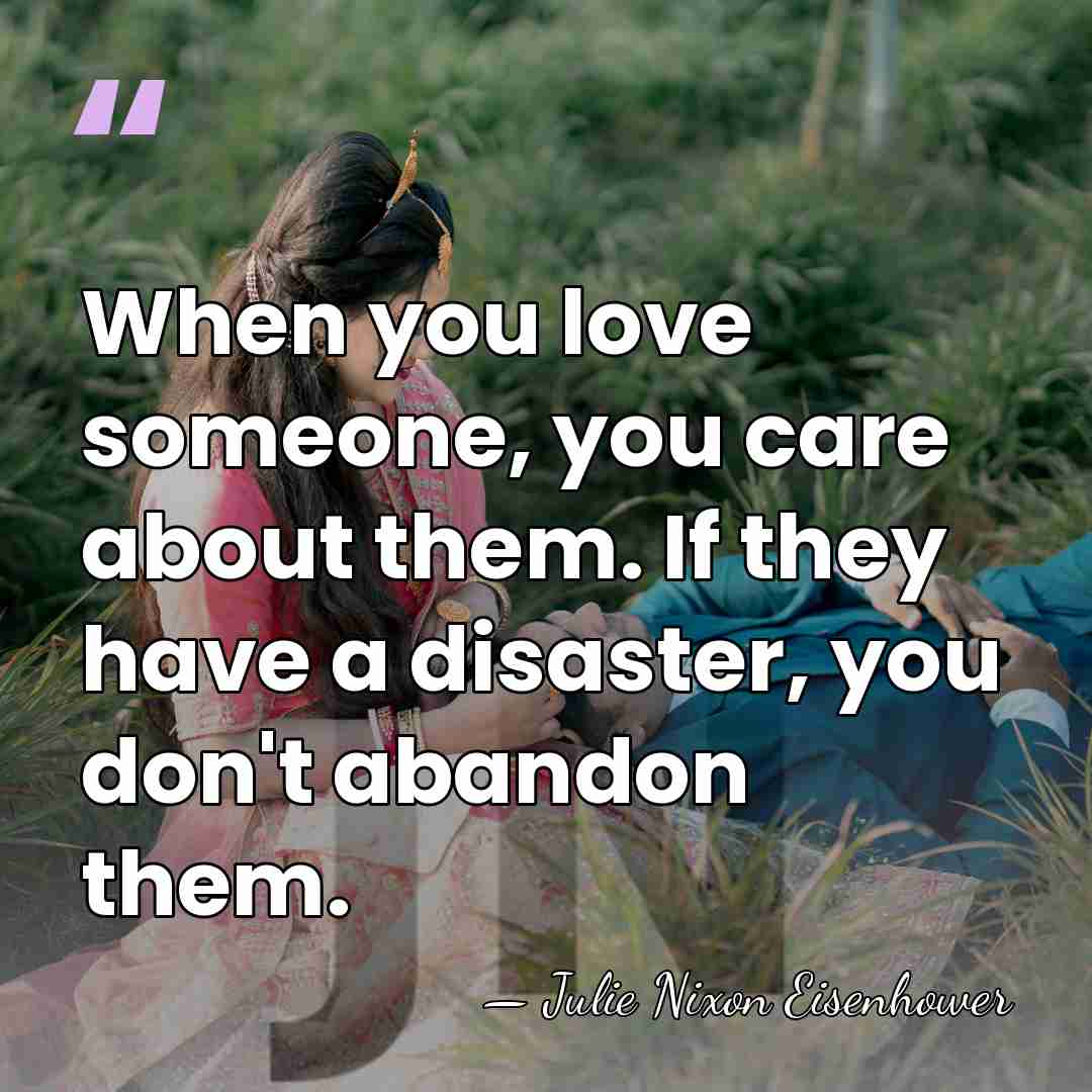 When you love someone, you care about them. If they have a&hellip; - Julie Nixon Eisenhower