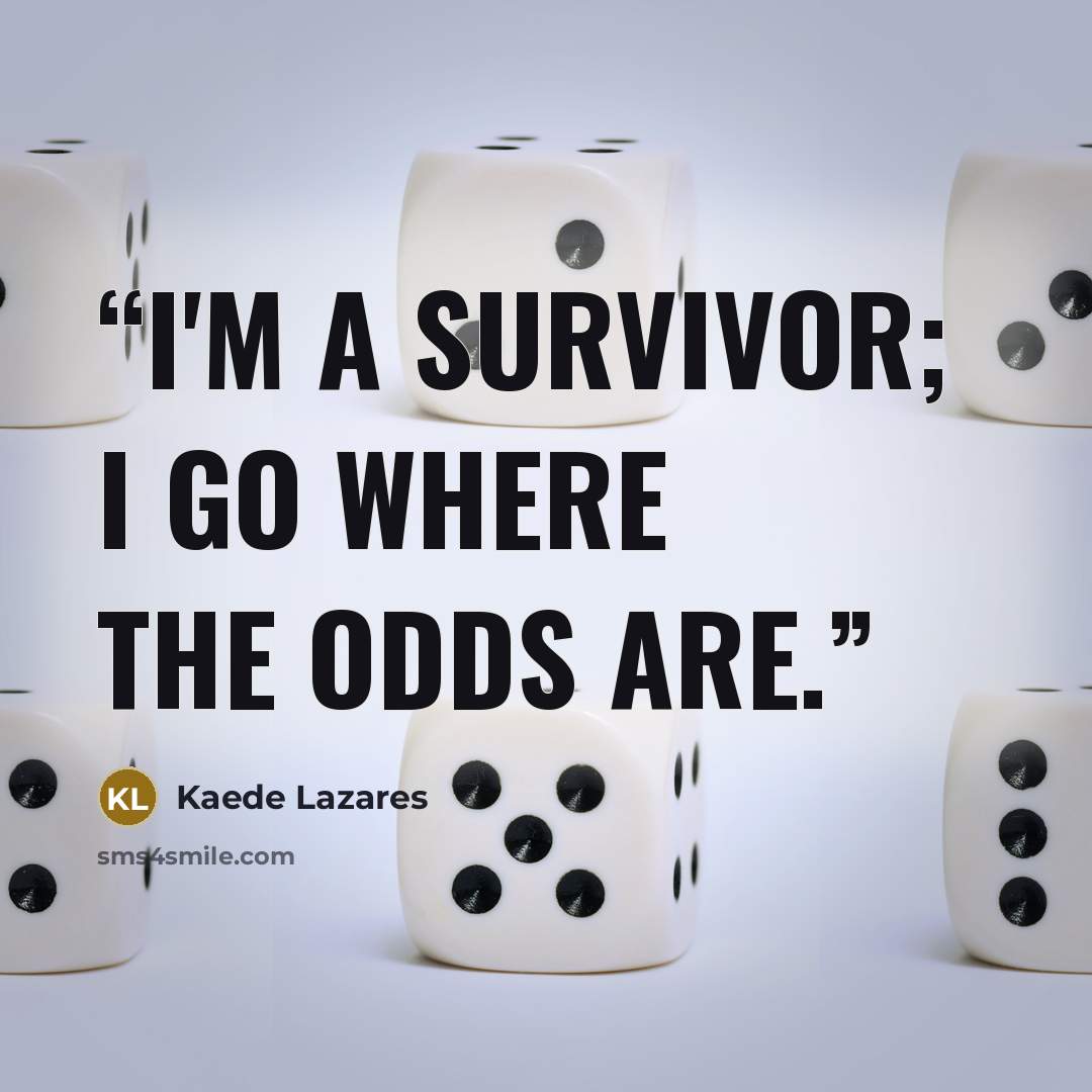“I'm a survivor; I go where the odds are.” quote by Kaede Lazares