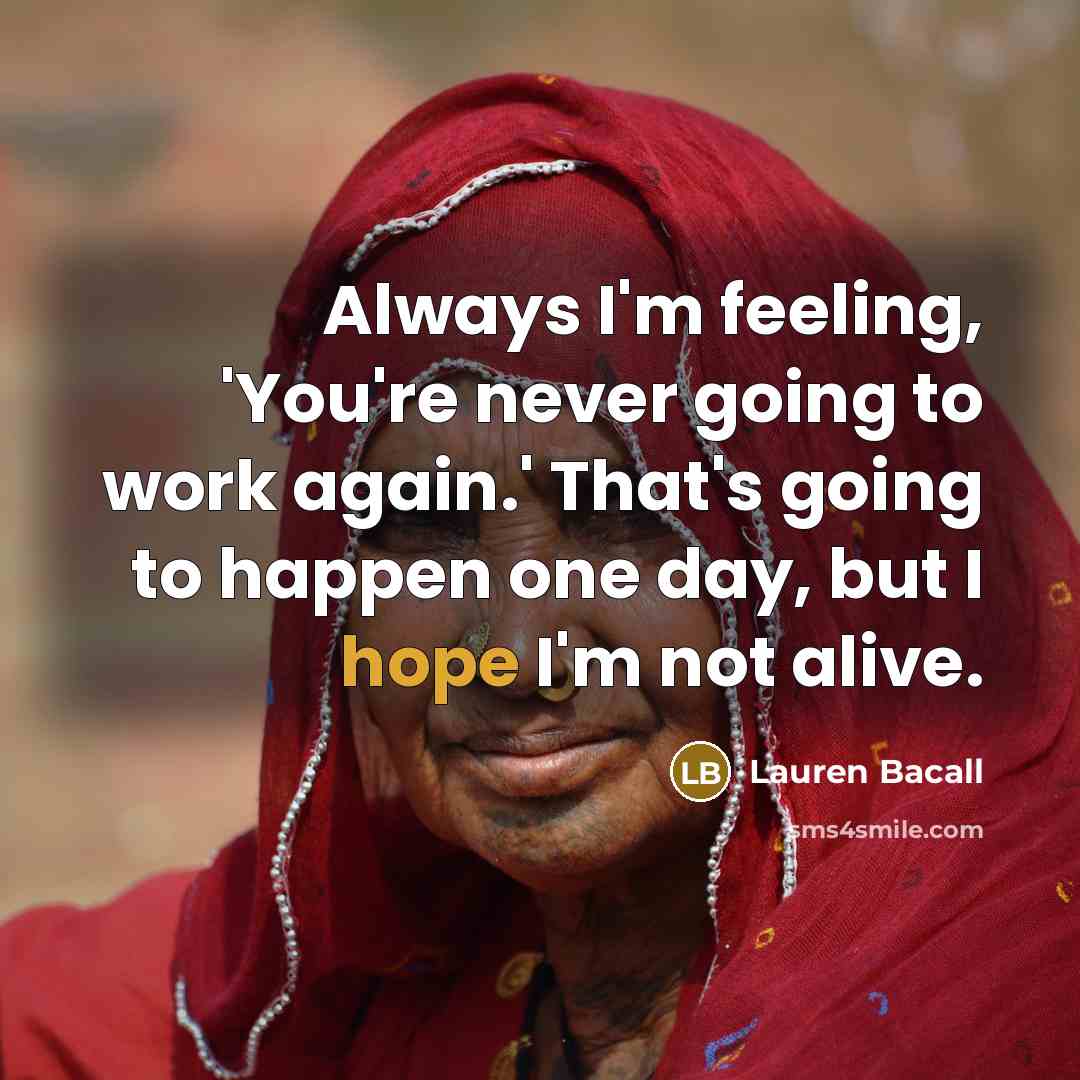 “Always I'm feeling, 'You're never going to work again.' That's…” quote by Lauren Bacall