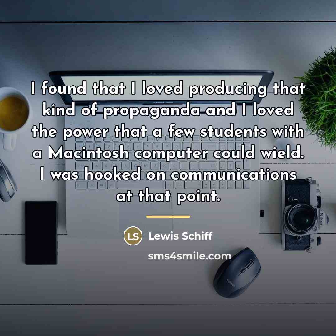 “I found that I loved producing that kind of propaganda…” quote by Lewis Schiff