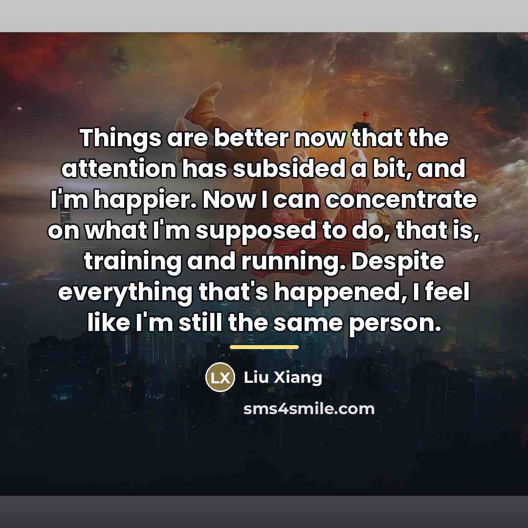 “Things are better now that the attention has subsided a…” quote by Liu Xiang