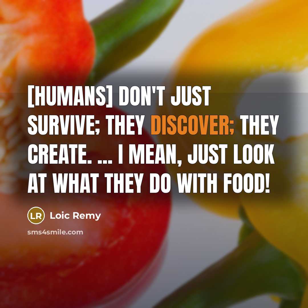 “[Humans] don't just survive; they discover; they create. ... I…” quote by Loic Remy