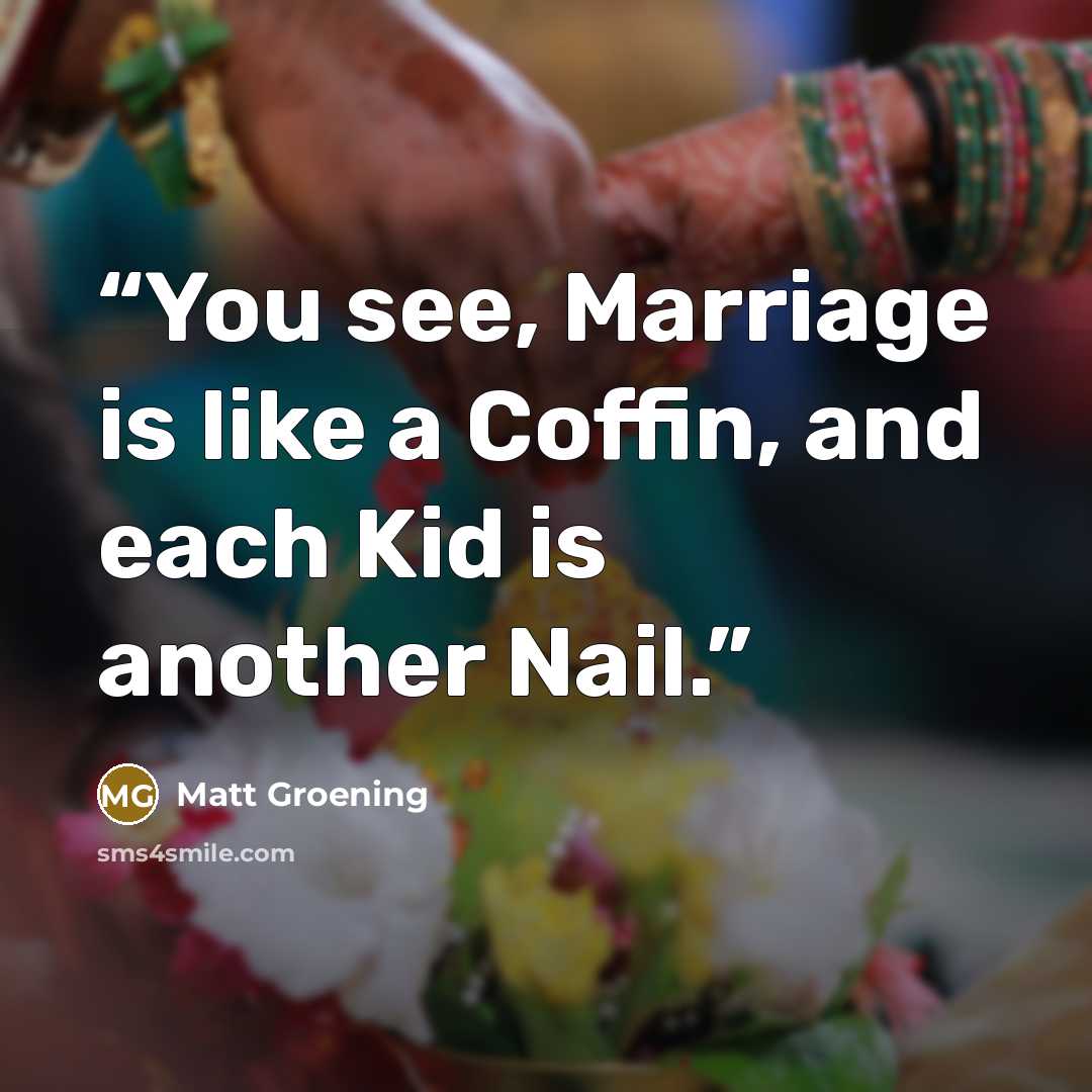 “You see, Marriage is like a Coffin, and each Kid is another Nail.” quote by Matt Groening