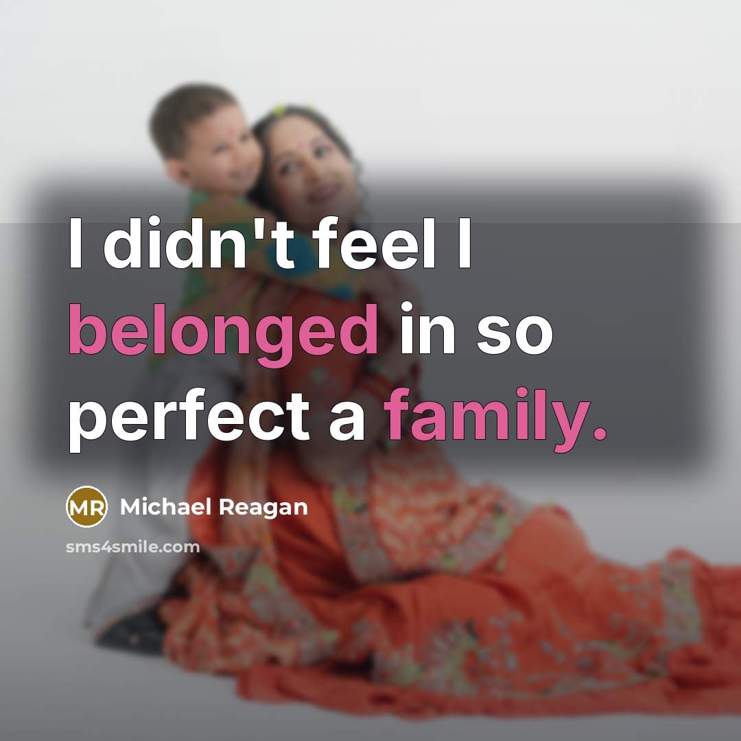 “I didn't feel I belonged in so perfect a family.” quote by Michael Reagan