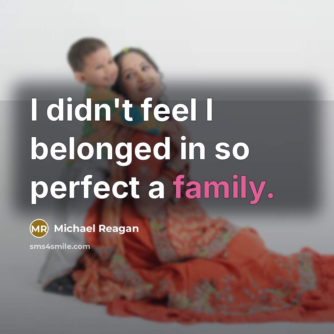 “I didn't feel I belonged in so perfect a family.…” quote by Michael Reagan