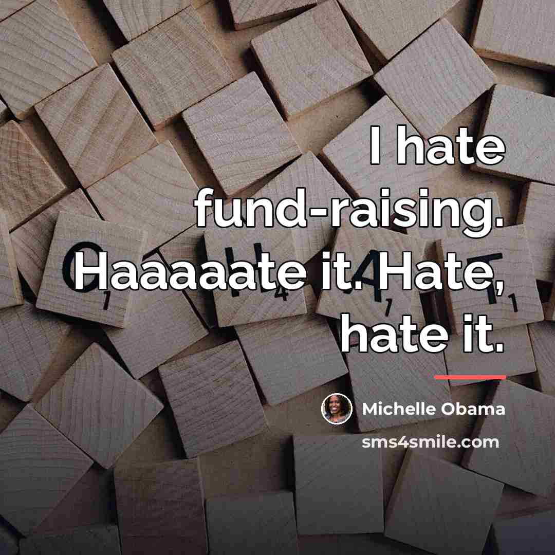 “I hate fund-raising. Haaaaate it. Hate, hate it.…” quote by Michelle Obama