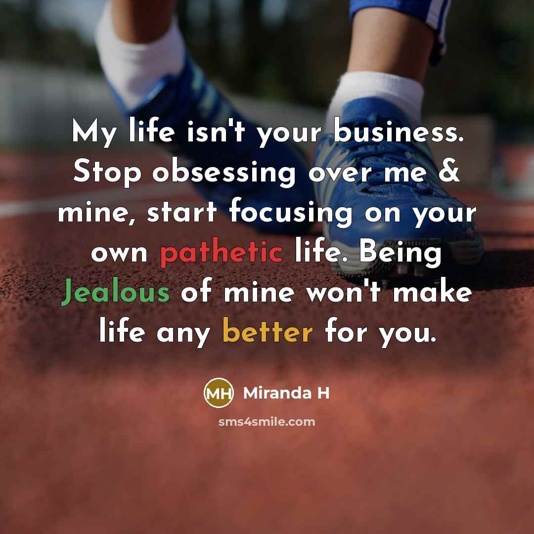 “My life isn't your business. Stop obsessing over me &…” quote by Miranda H