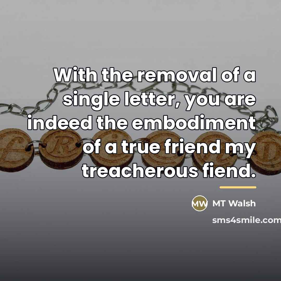 “With the removal of a single letter, you are indeed…” quote by MT Walsh