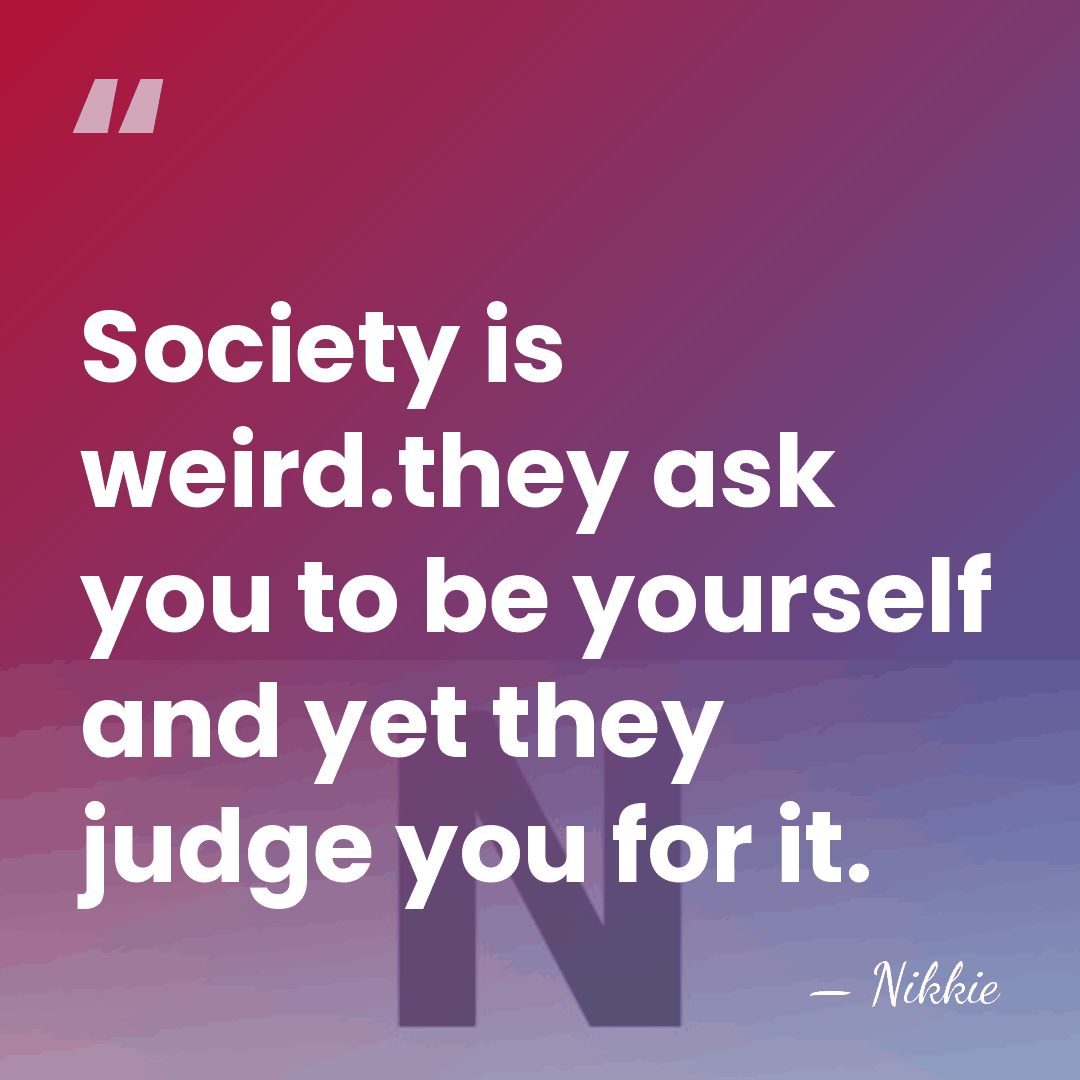 Society is weird.they ask you to be yourself and yet they judge&hellip; - Nikkie