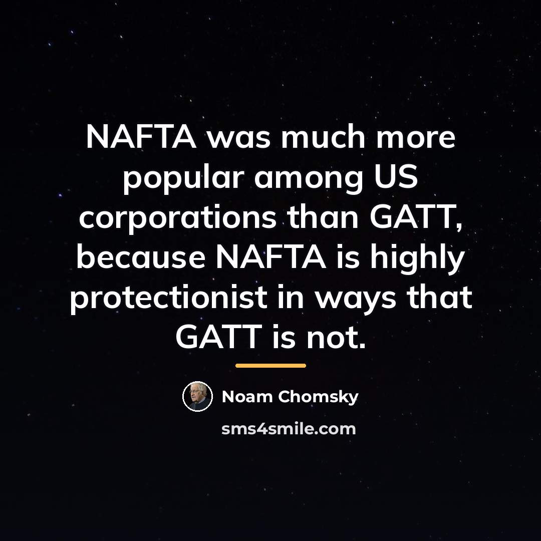 “NAFTA was much more popular among US corporations than GATT,…” quote by Noam Chomsky