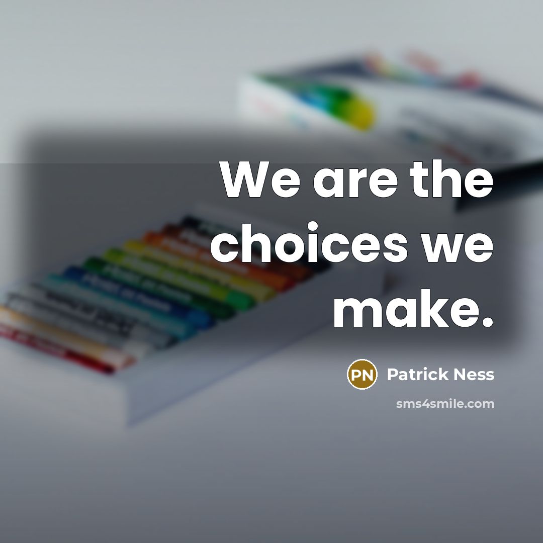 “We are the choices we make.…” quote by Patrick Ness
