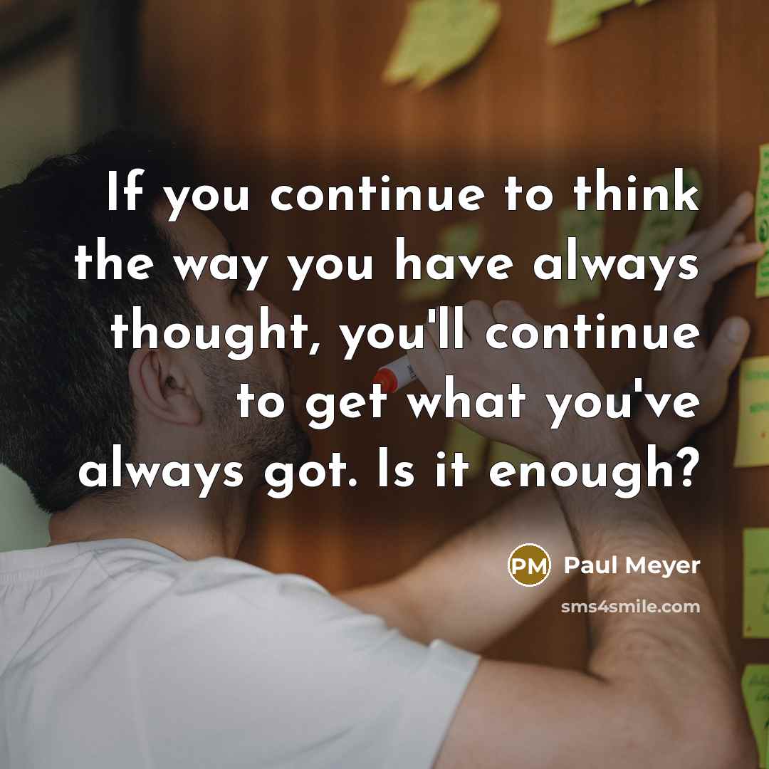 “If you continue to think the way you have always…” quote by Paul Meyer