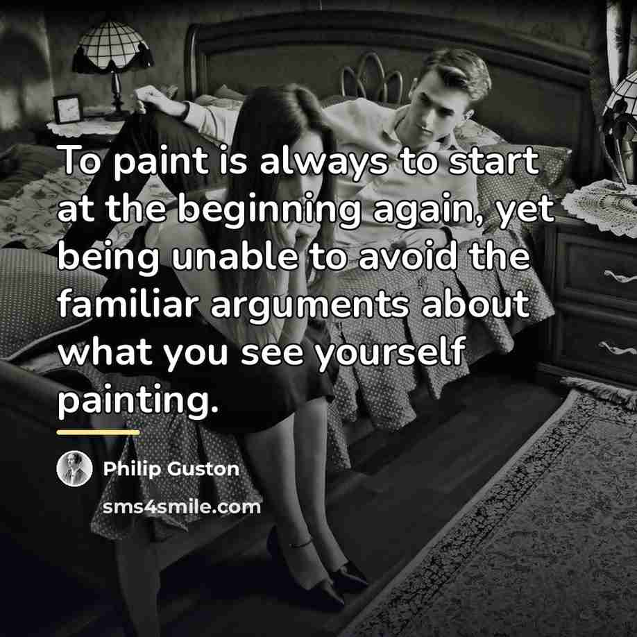 “To paint is always to start at the beginning again,…” quote by Philip Guston