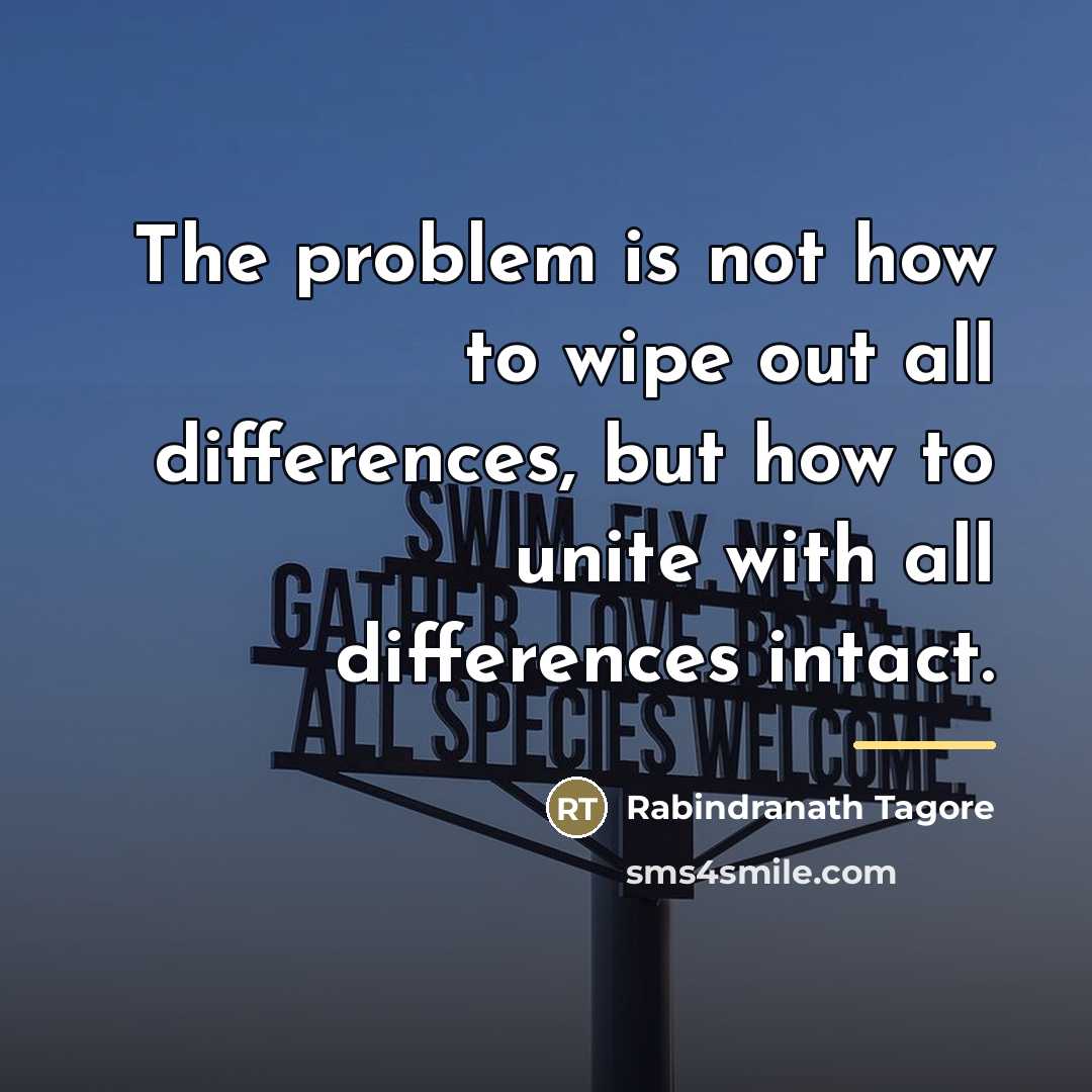“The problem is not how to wipe out all differences,…” quote by Rabindranath Tagore