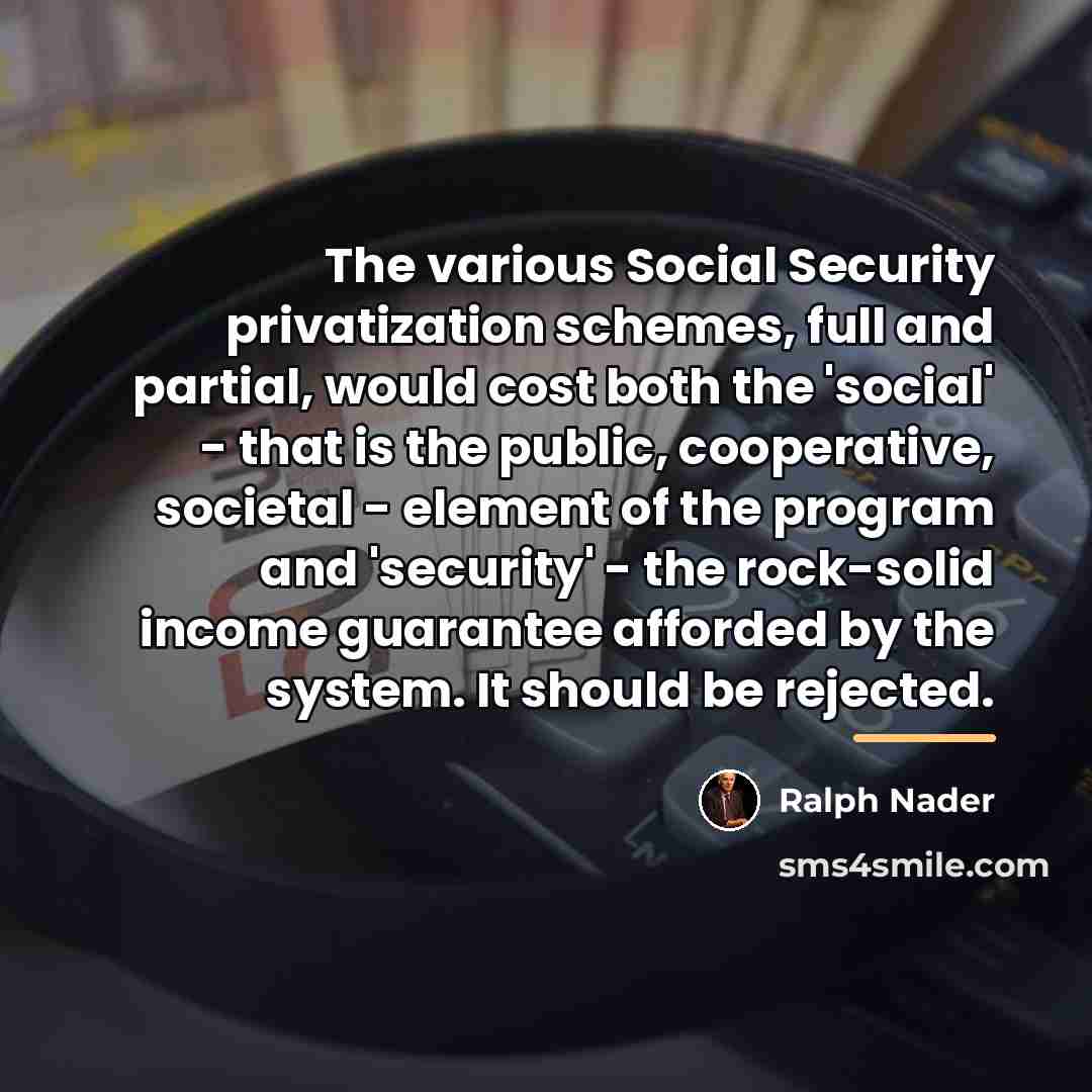 “The various Social Security privatization schemes, full and partial, would…” quote by Ralph Nader