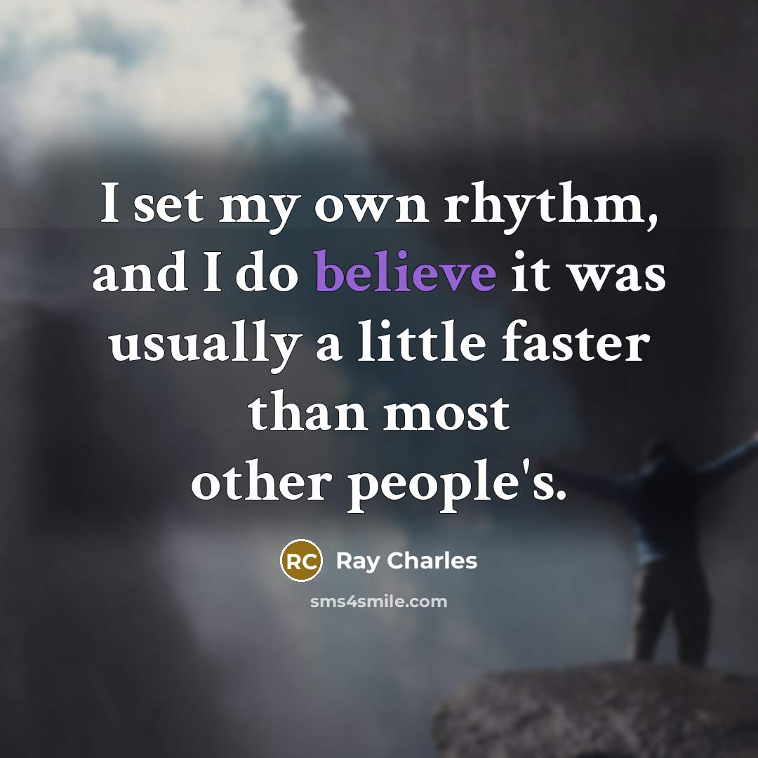 “I set my own rhythm, and I do believe it…” quote by Ray Charles