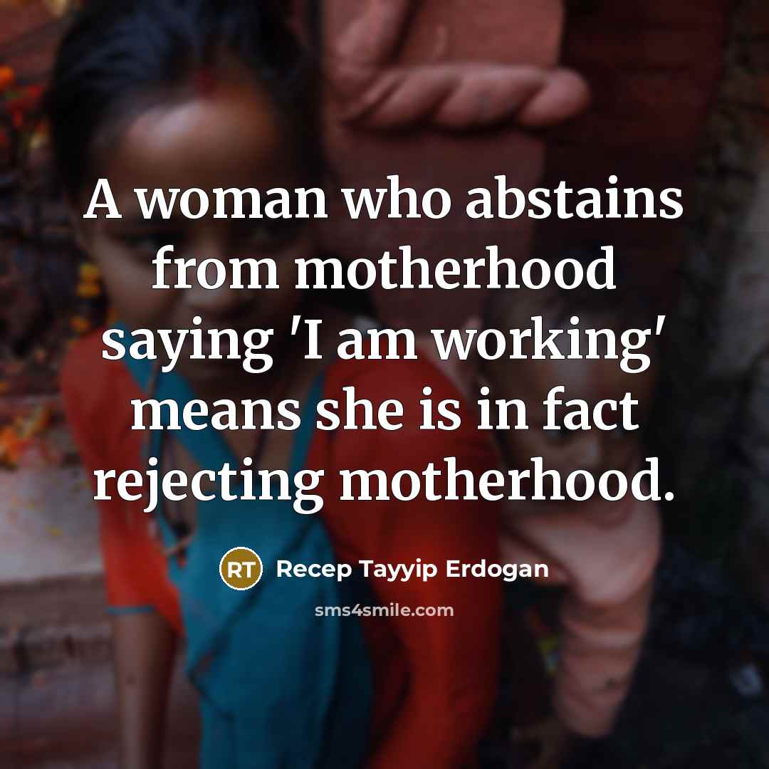 “A woman who abstains from motherhood saying 'I am working'…” quote by Recep Tayyip Erdogan