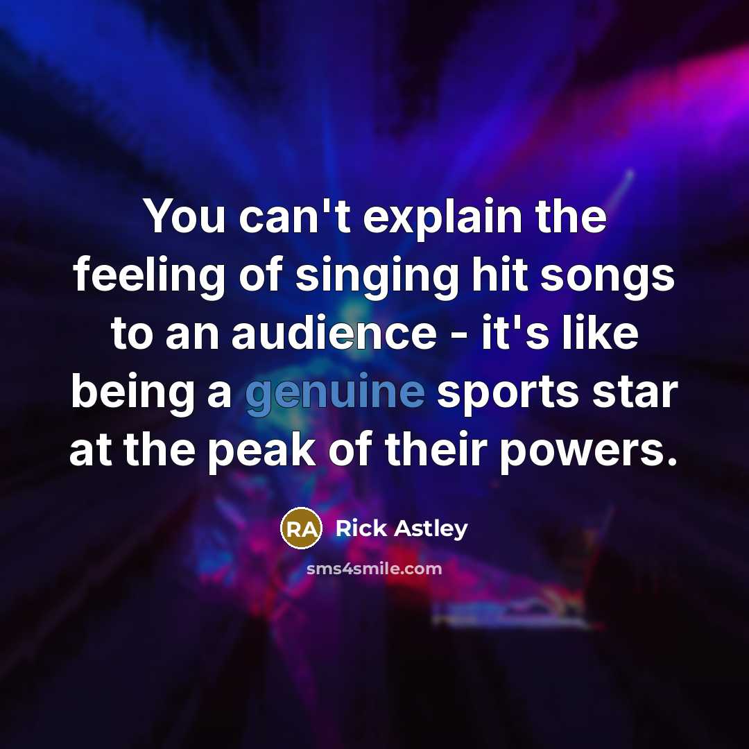 “You can't explain the feeling of singing hit songs to…” quote by Rick Astley