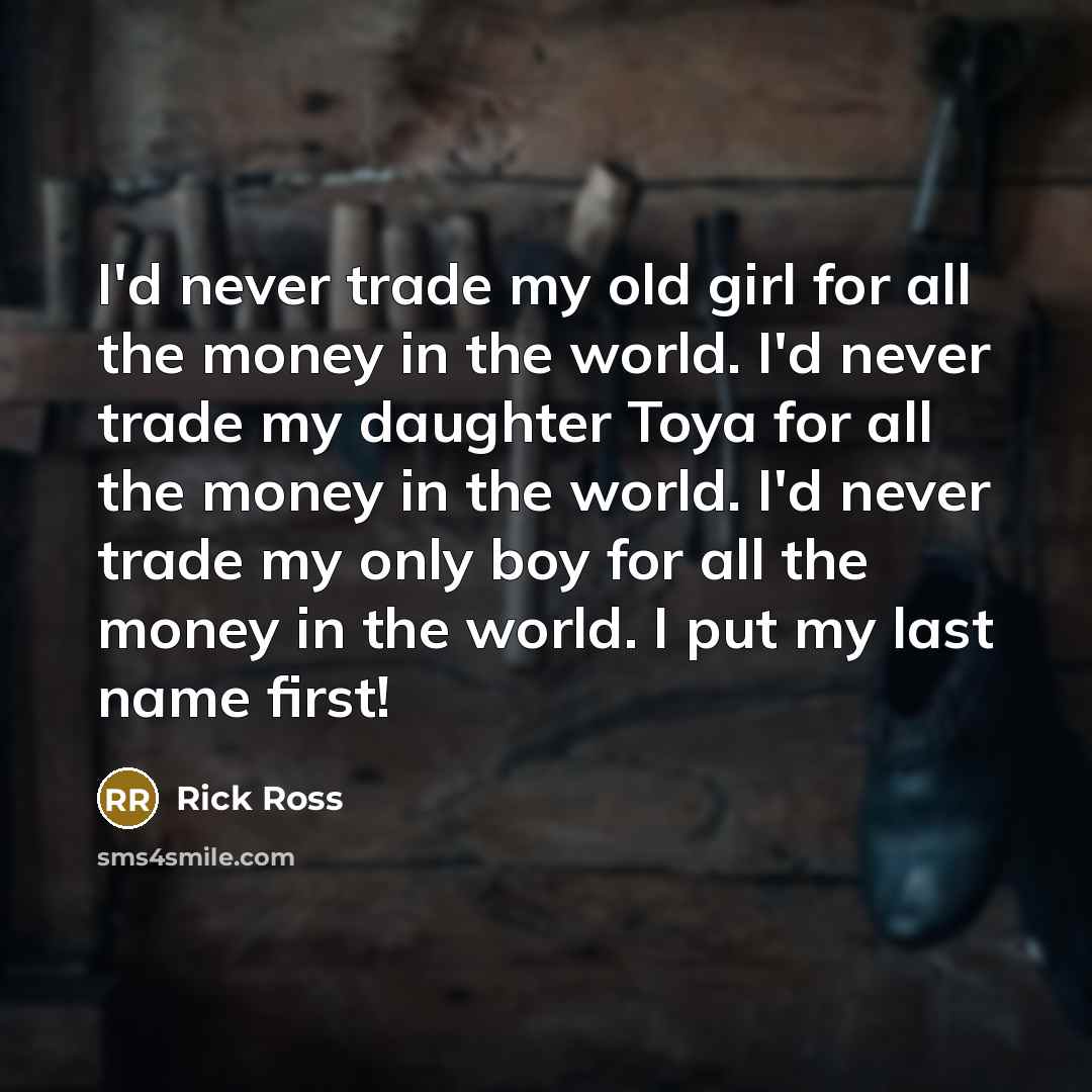 “I'd never trade my old girl for all the money…” quote by Rick Ross