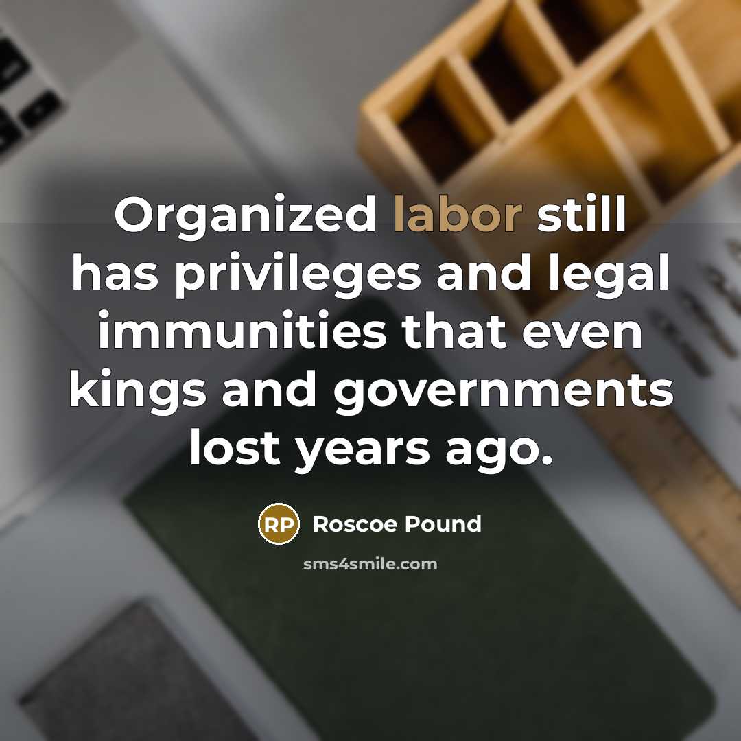 “Organized labor still has privileges and legal immunities that even…” quote by Roscoe Pound