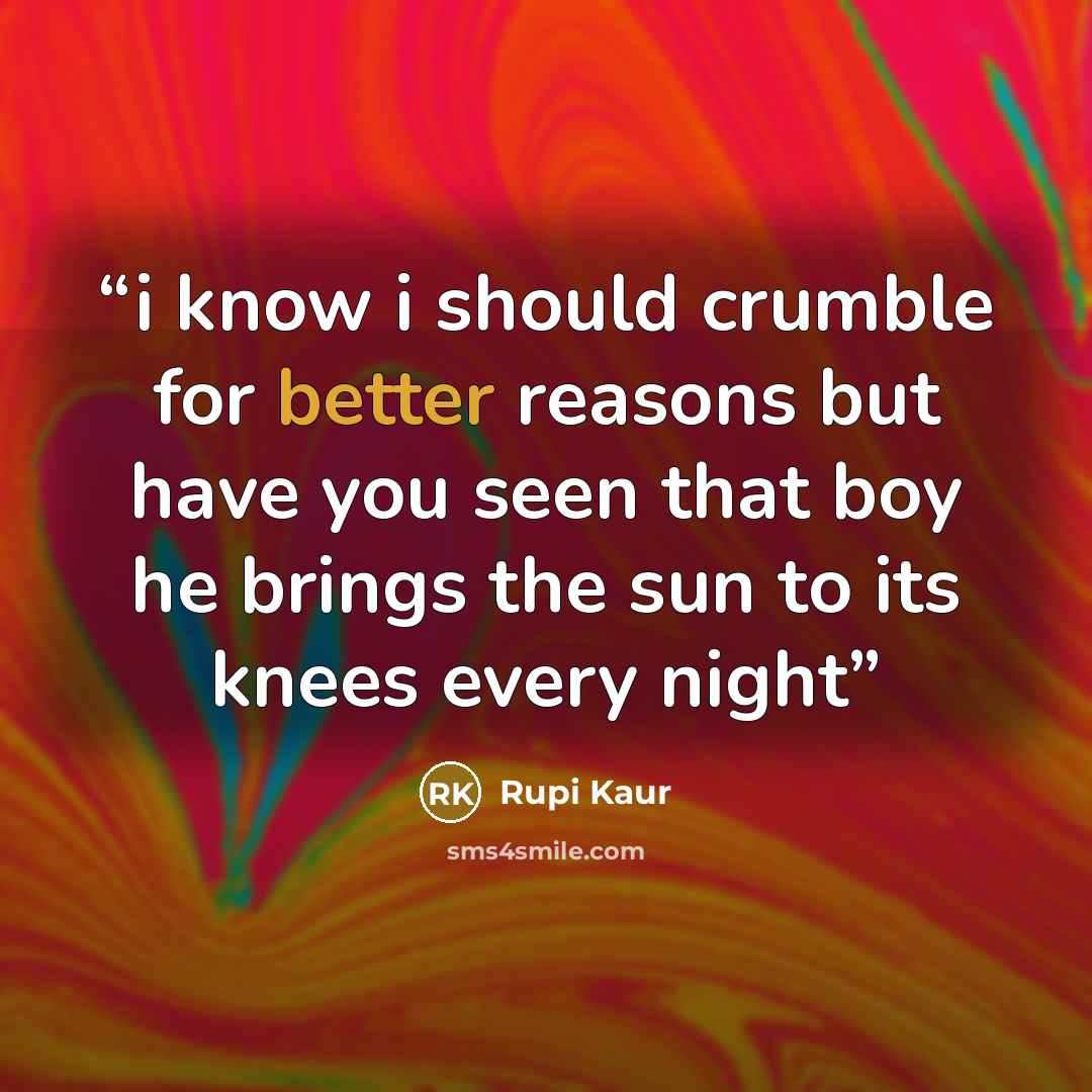 “i know i should crumble for better reasons but have you seen that boy he brings the sun to its knees every night” quote by Rupi Kaur