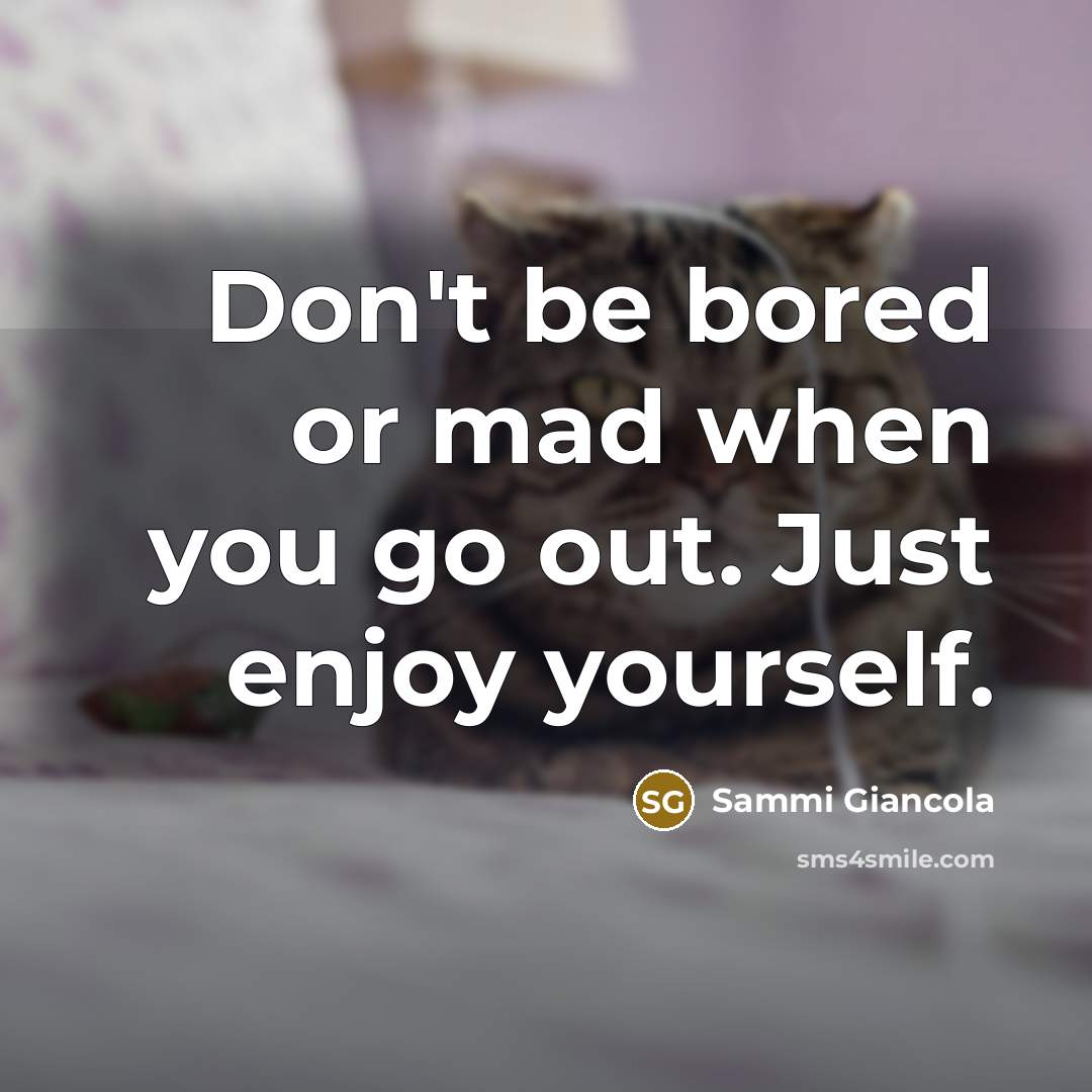 “Don't be bored or mad when you go out. Just…” quote by Sammi Giancola