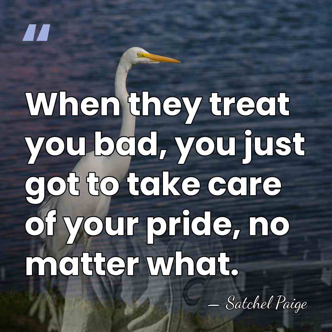 When they treat you bad, you just got to take care of&hellip; - Satchel Paige