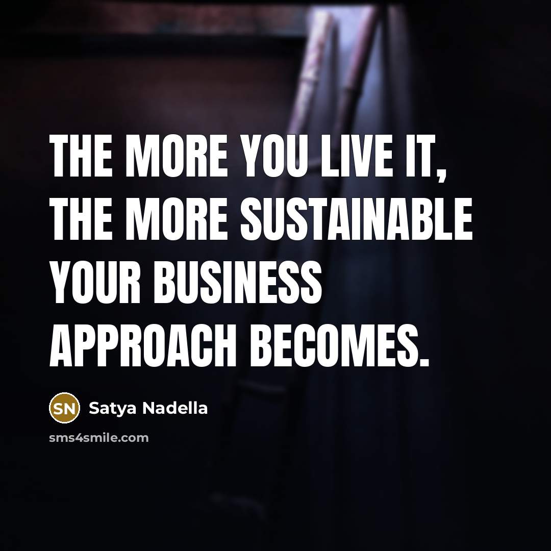 “The more you live it, the more sustainable your business…” quote by Satya Nadella