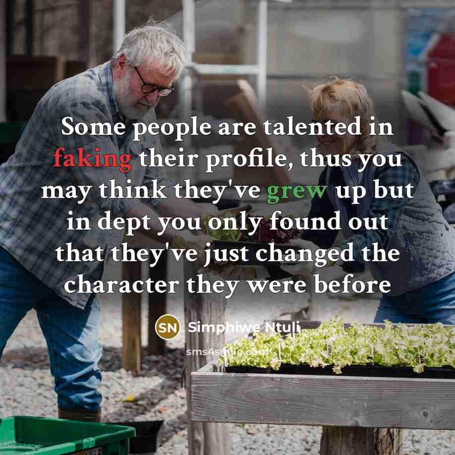 “Some people are talented in faking their profile, thus you may think they've grew up but in dept you only found out that they've just changed the character they were before” quote by Simphiwe Ntuli